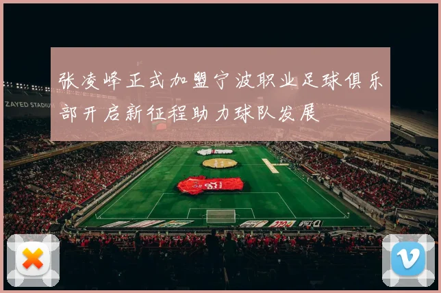张凌峰正式加盟宁波职业足球俱乐部开启新征程助力球队发展
