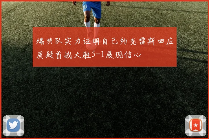 瑞典队实力证明自己约克雷斯回应质疑首战大胜5-1展现信心
