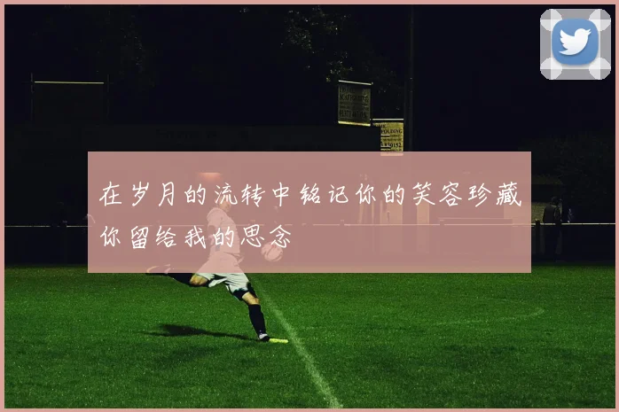 在岁月的流转中铭记你的笑容珍藏你留给我的思念