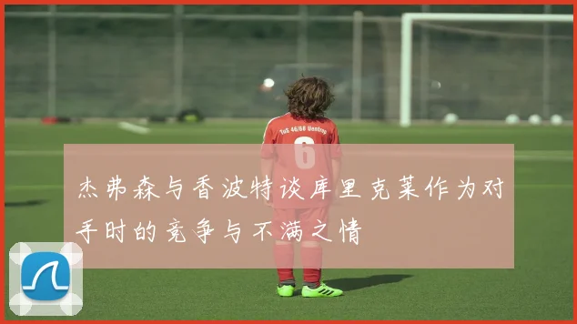 杰弗森与香波特谈库里克莱作为对手时的竞争与不满之情
