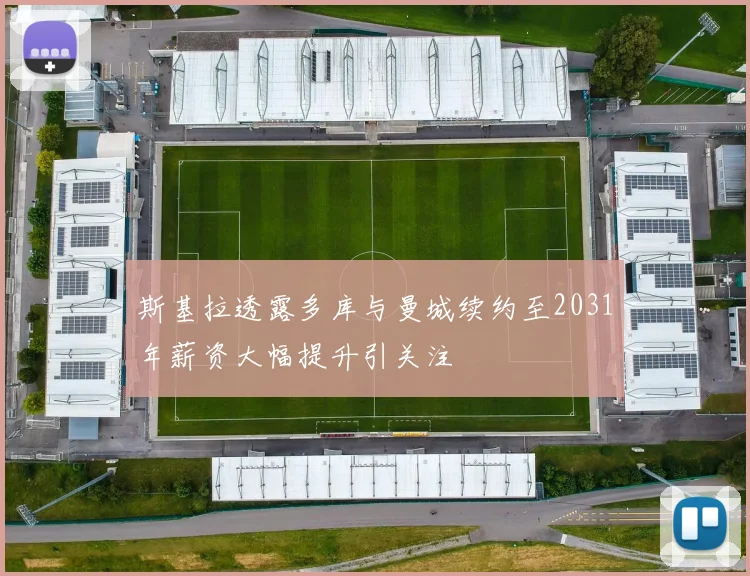 斯基拉透露多库与曼城续约至2031年薪资大幅提升引关注